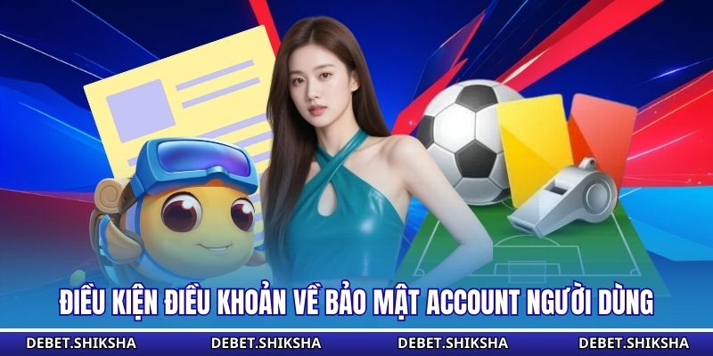 Điều kiện điều khoản về bảo mật account người dùng
