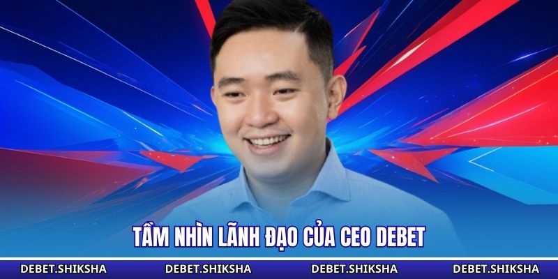 Tầm nhìn lãnh đạo của CEO Debet